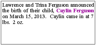 Text Box: Lawrence and Trina Ferguson announced the birth of their child, Caylin Ferguson on March 15, 2013. Caylin came in at 7 lbs. 2 oz.