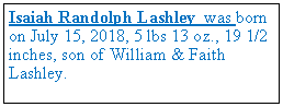 Text Box: Isaiah Randolph Lashley was born on July 15, 2018, 5 lbs 13 oz., 19 1/2 inches, son of William & Faith Lashley.