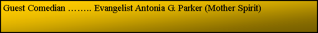 Text Box: Guest Comedian .. Evangelist Antonia G. Parker (Mother Spirit)